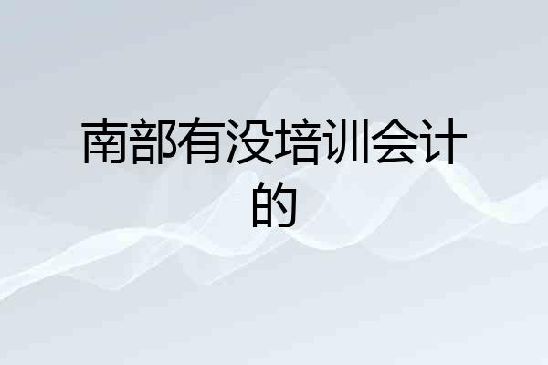 南部有没培训会计的