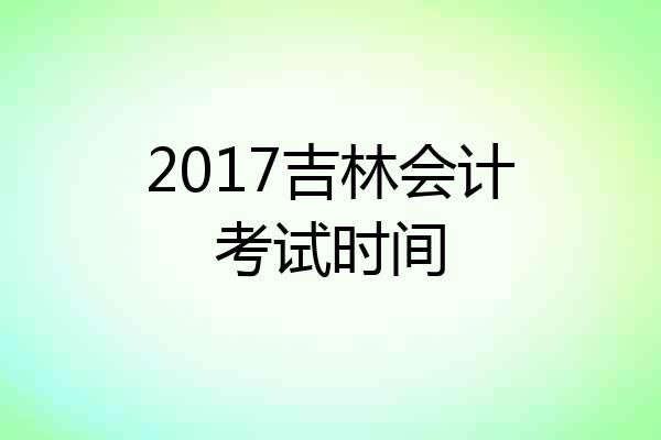 2017吉林会计考试时间
