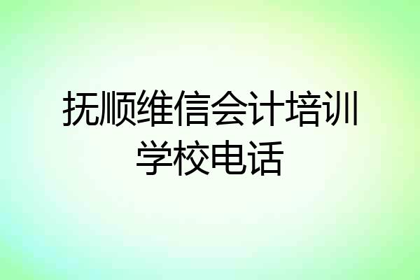 抚顺维信会计培训学校电话
