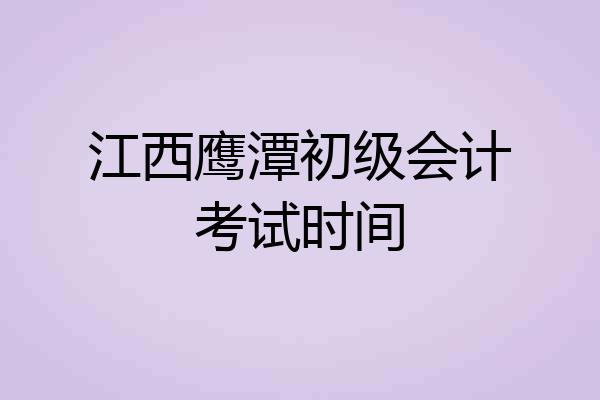 江西鹰潭初级会计考试时间