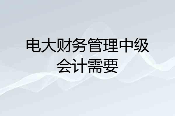 电大财务管理中级会计需要