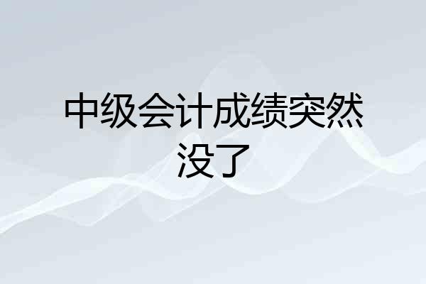 中级会计成绩突然没了