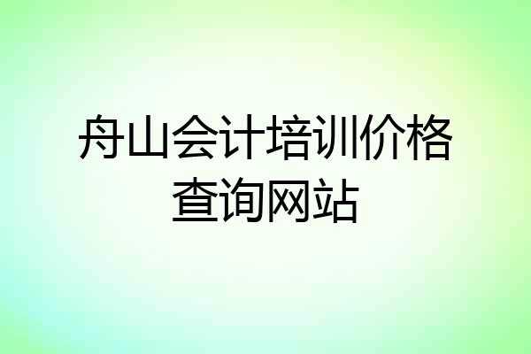 舟山会计培训价格查询网站