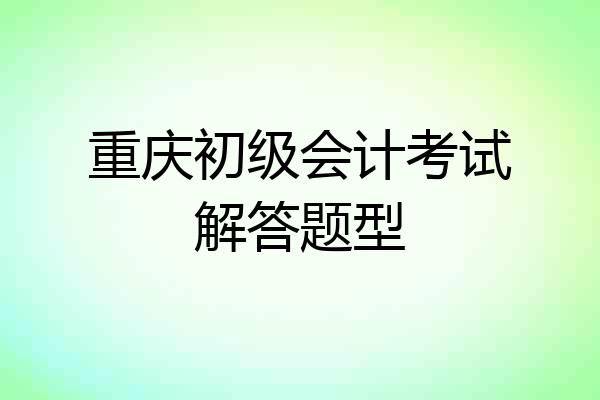重庆初级会计考试解答题型