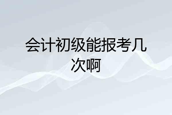 会计初级能报考几次啊