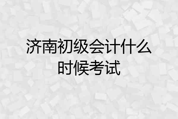 济南初级会计什么时候考试
