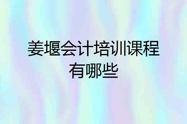 姜堰会计培训课程有哪些