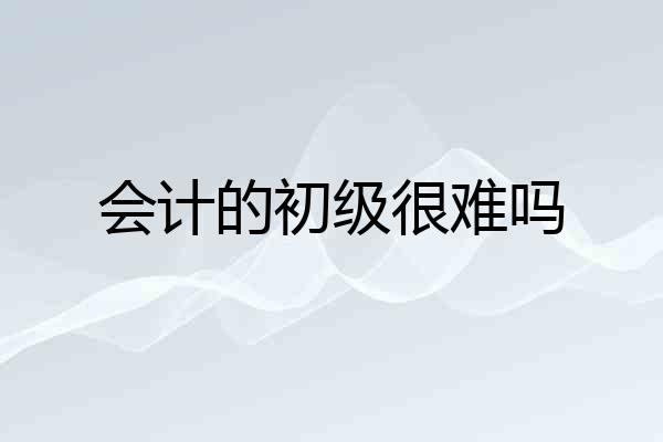 会计的初级很难吗