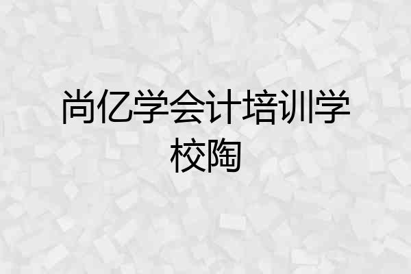 尚亿学会计培训学校陶