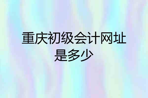 重庆初级会计网址是多少