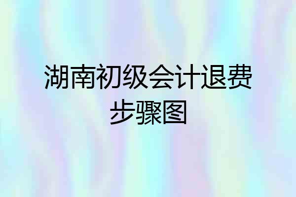 湖南初级会计退费步骤图