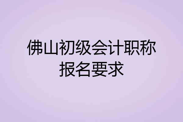 佛山初级会计职称报名要求