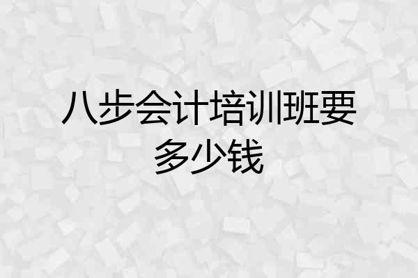 八步会计培训班要多少钱