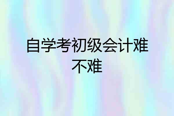 自学考初级会计难不难