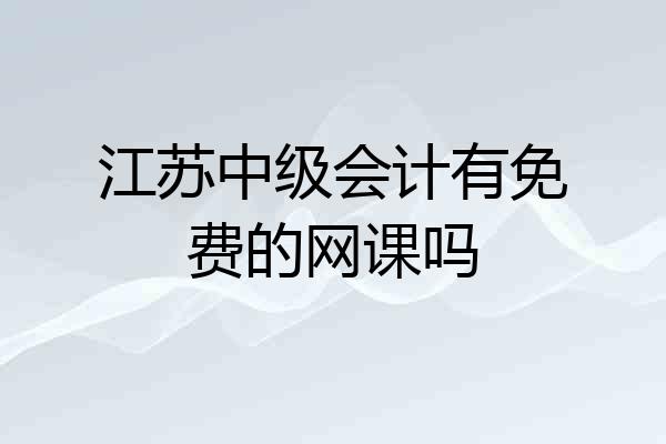 江苏中级会计有免费的网课吗