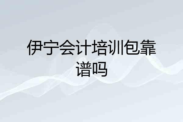 伊宁会计培训包靠谱吗