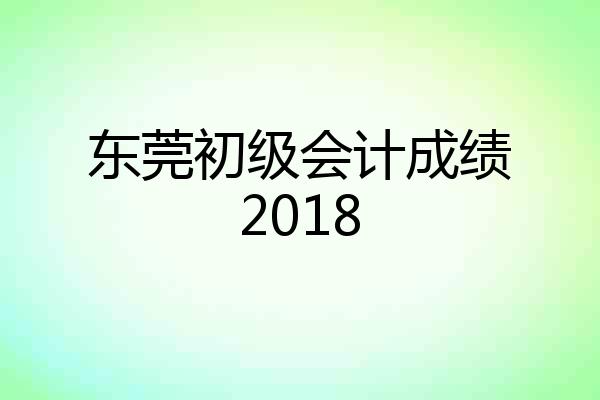 东莞初级会计成绩2018