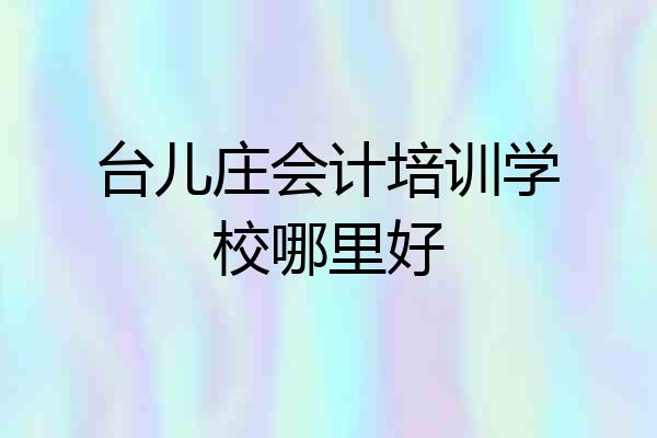 台儿庄会计培训学校哪里好