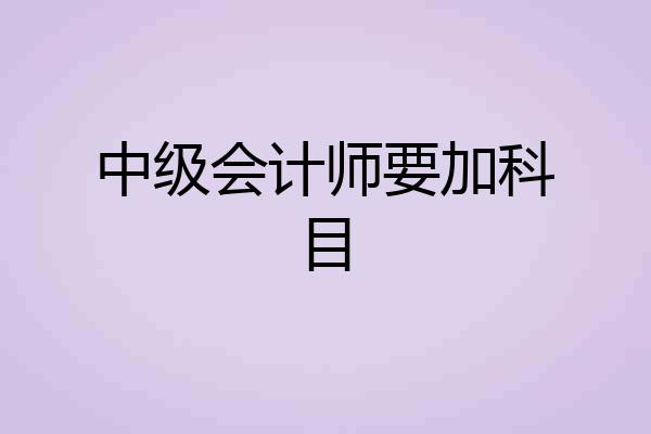 中级会计师要加科目