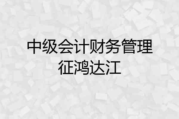 中级会计财务管理征鸿达江