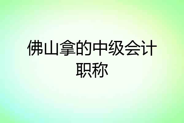 佛山拿的中级会计职称
