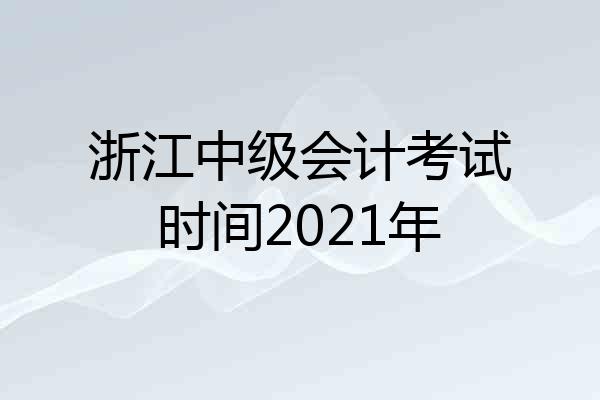 浙江中级会计考试时间2021年