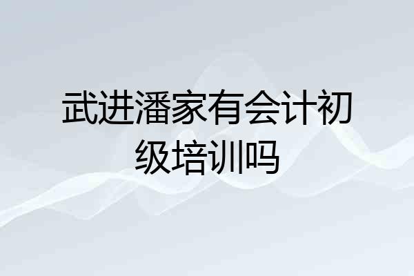 武进潘家有会计初级培训吗