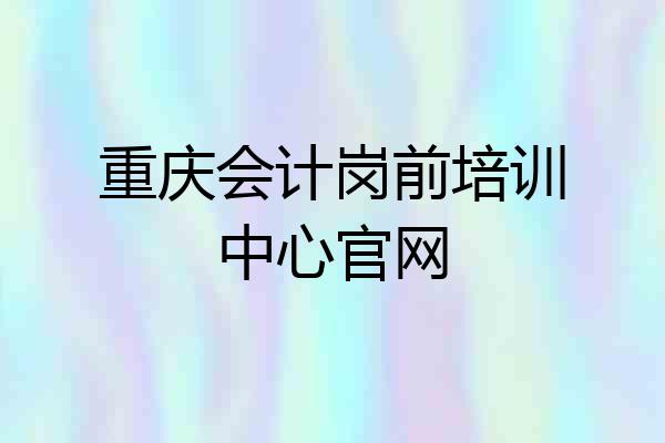 重庆会计岗前培训中心官网