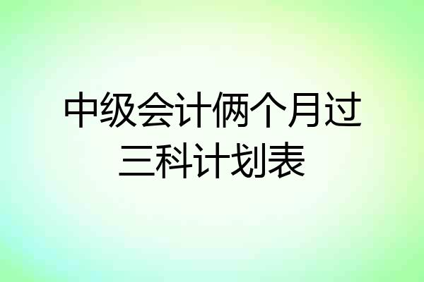 中级会计俩个月过三科计划表