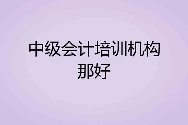 中级会计培训机构那好