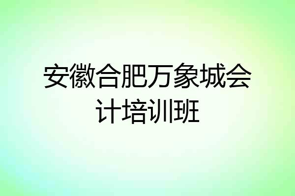 安徽合肥万象城会计培训班