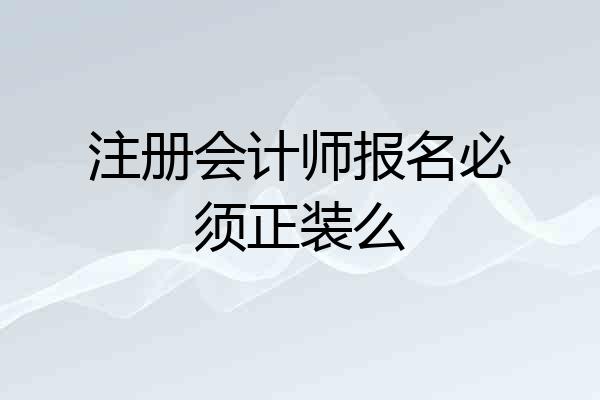 注册会计师报名必须正装么