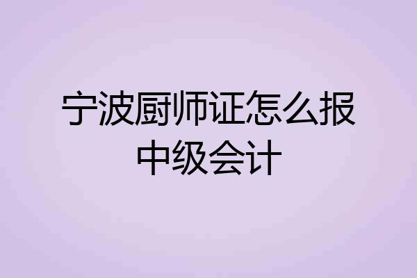 宁波厨师证怎么报中级会计