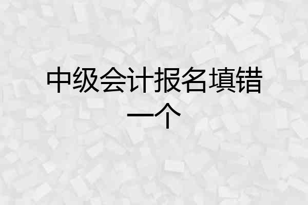 中级会计报名填错一个