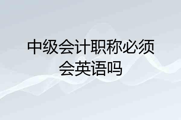 中级会计职称必须会英语吗