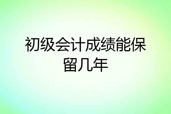 初级会计成绩能保留几年