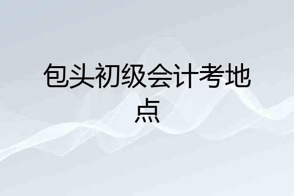 包头初级会计考地点