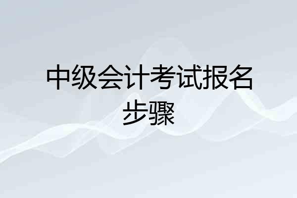中级会计考试报名步骤