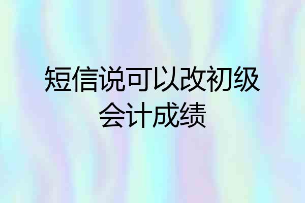 短信说可以改初级会计成绩