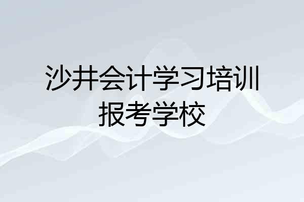 沙井会计学习培训报考学校