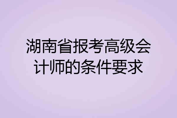 湖南省报考高级会计师的条件要求