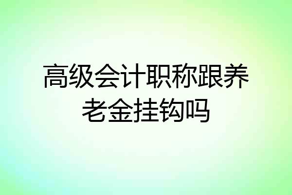 高级会计职称跟养老金挂钩吗