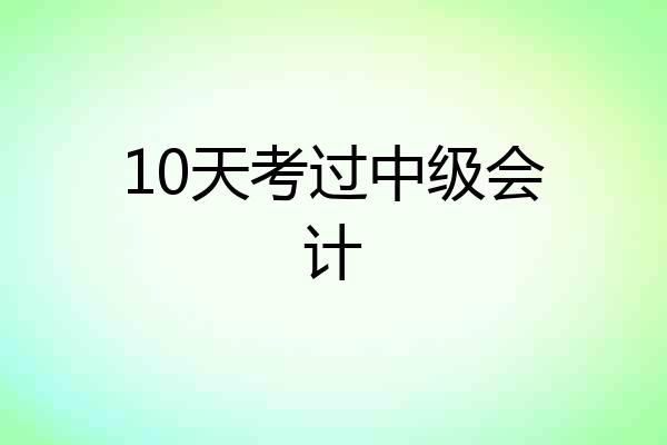 10天考过中级会计