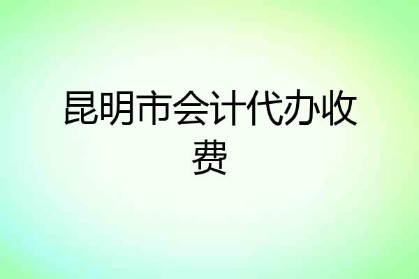 昆明市会计代办收费
