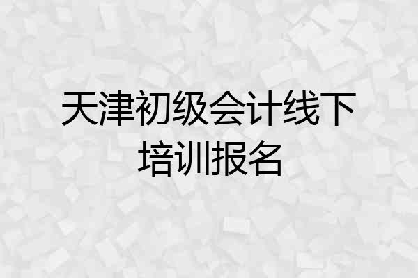 天津初级会计线下培训报名