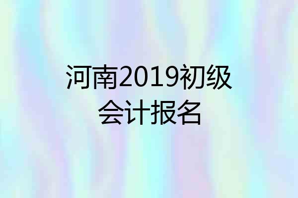 河南2019初级会计报名