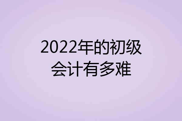 2022年的初级会计有多难