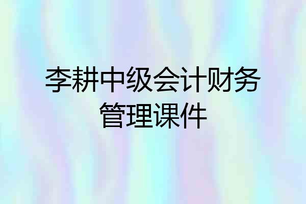 李耕中级会计财务管理课件