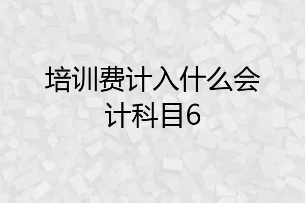 培训费计入什么会计科目6