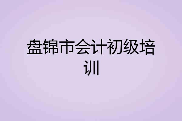 盘锦市会计初级培训